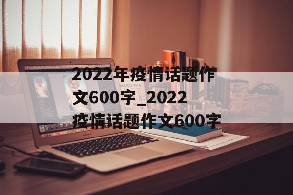 2022年疫情话题作文600字_2022疫情话题作文600字 2022年疫情话题作文600字_2022疫情话题作文600字